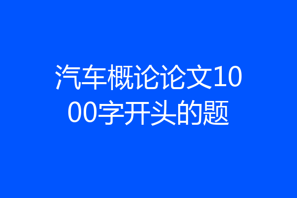 汽车概论论文1000字开头的题