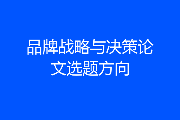 品牌战略与决策论文选题方向