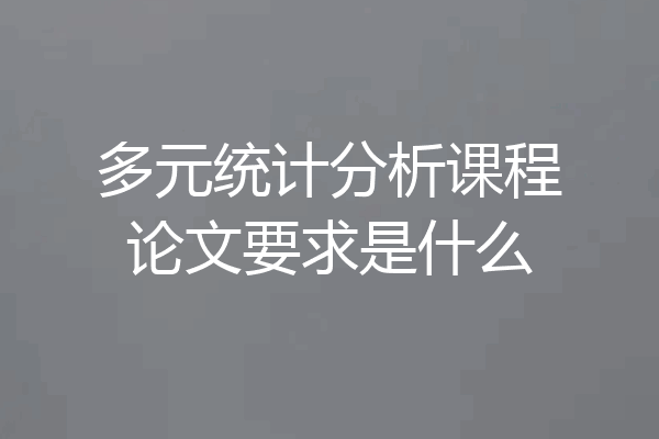 多元统计分析课程论文要求是什么