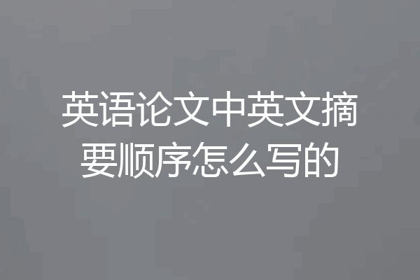 英语论文中英文摘要顺序怎么写的