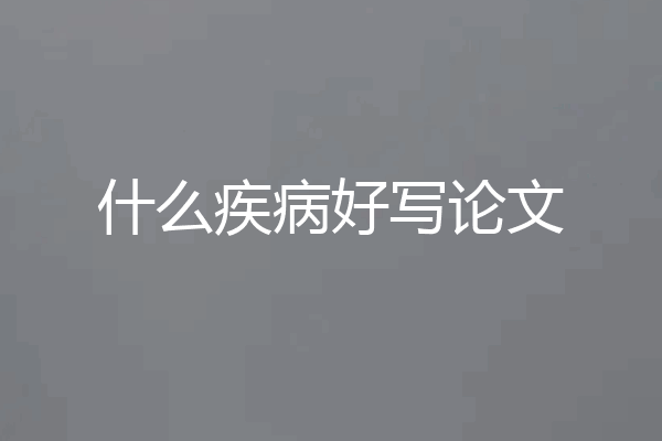 什么疾病好写论文