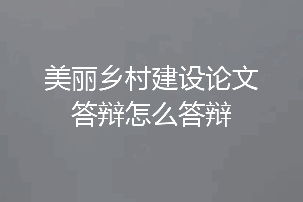 美丽乡村建设论文答辩怎么答辩