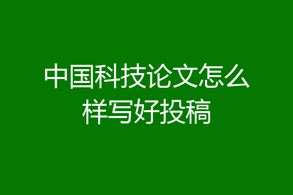 中国科技论文怎么样写好投稿