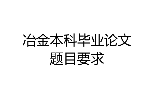 冶金本科毕业论文题目要求