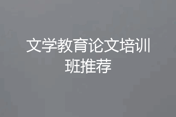 文学教育论文培训班推荐