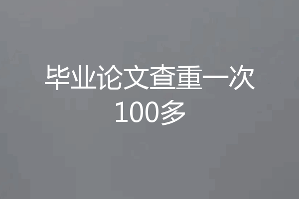 毕业论文查重一次100多