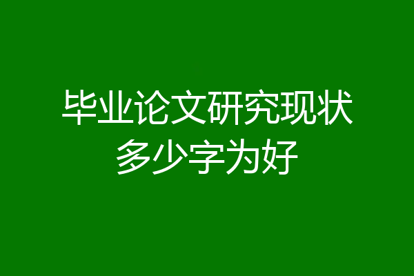 毕业论文研究现状多少字为好