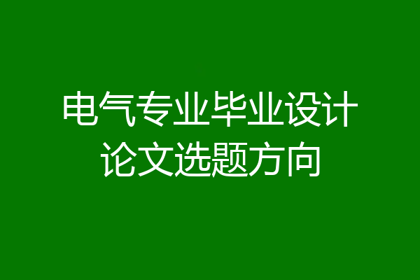 电气专业毕业设计论文选题方向
