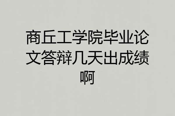 商丘工学院毕业论文答辩几天出成绩啊