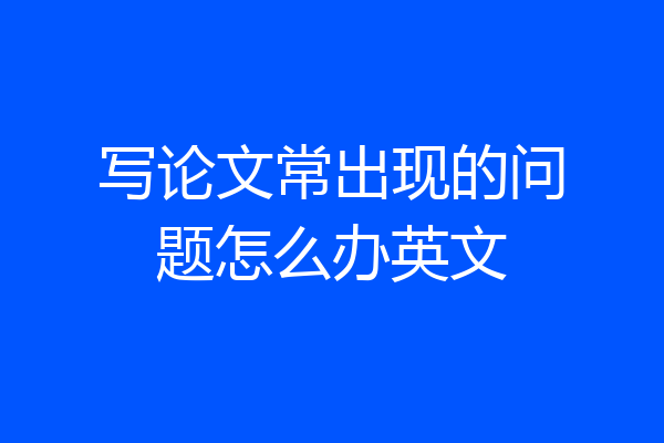 写论文常出现的问题怎么办英文