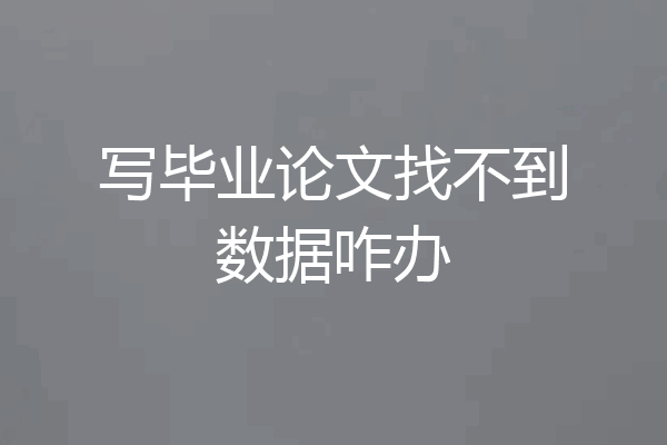 写毕业论文找不到数据咋办