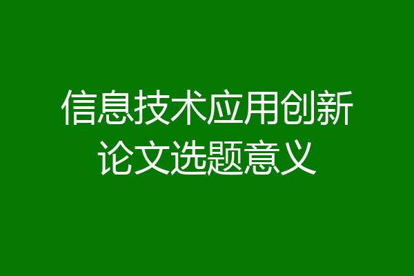 信息技术应用创新论文选题意义