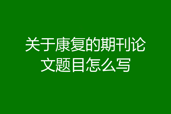 关于康复的期刊论文题目怎么写