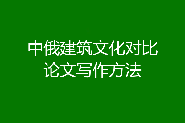 中俄建筑文化对比论文写作方法