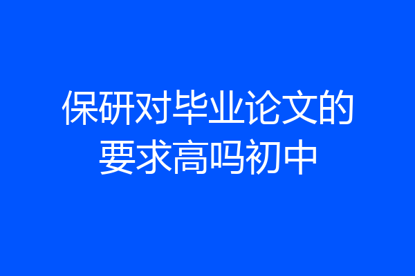保研对毕业论文的要求高吗初中