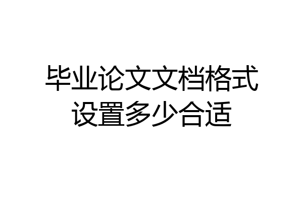 毕业论文文档格式设置多少合适