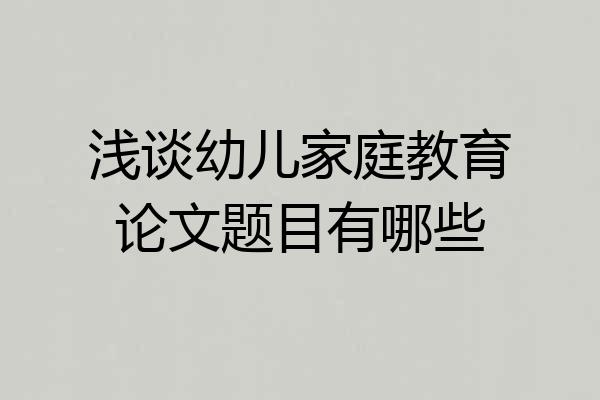 浅谈幼儿家庭教育论文题目有哪些