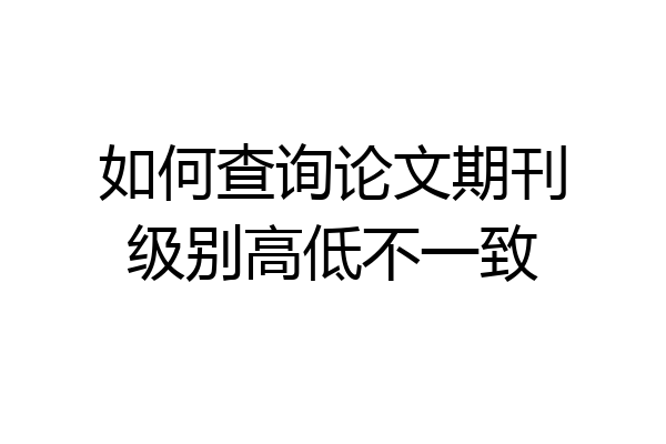 如何查询论文期刊级别高低不一致