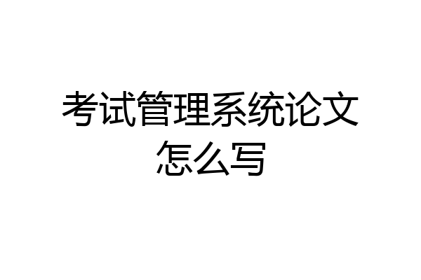 考试管理系统论文怎么写
