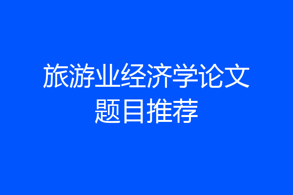 旅游业经济学论文题目推荐