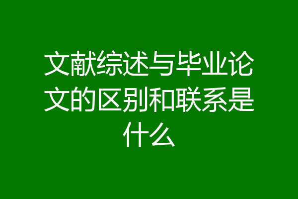 文献综述与毕业论文的区别和联系是什么