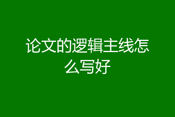 论文的逻辑主线怎么写好
