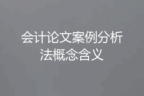 会计论文案例分析法概念含义