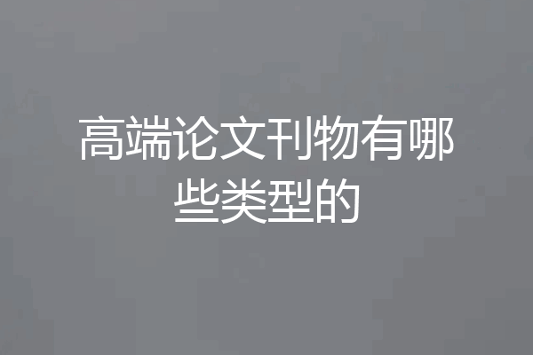 高端论文刊物有哪些类型的