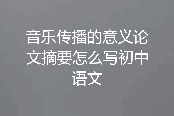 音乐传播的意义论文摘要怎么写初中语文