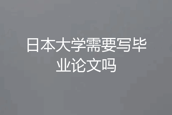日本大学需要写毕业论文吗
