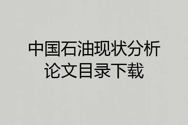 中国石油现状分析论文目录下载