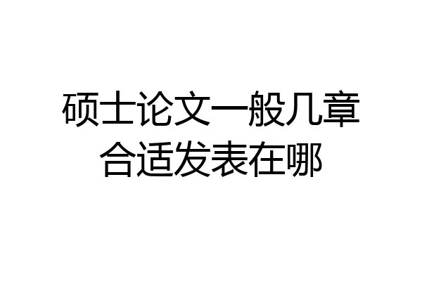 硕士论文一般几章合适发表在哪