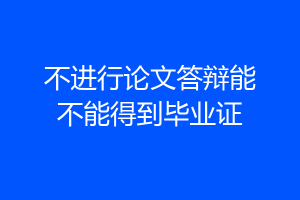 不进行论文答辩能不能得到毕业证