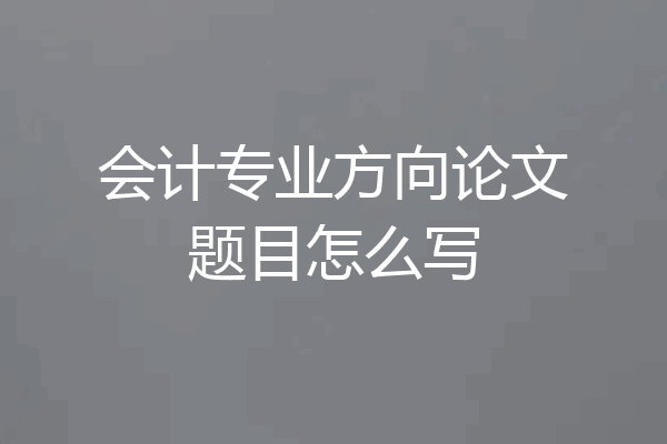会计专业方向论文题目怎么写