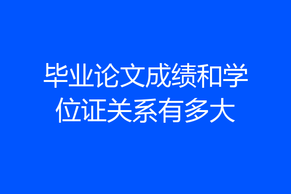 毕业论文成绩和学位证关系有多大