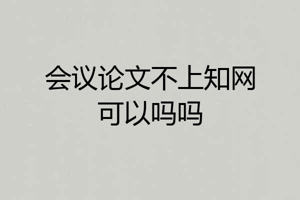 会议论文不上知网可以吗吗