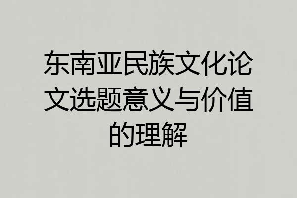 东南亚民族文化论文选题意义与价值的理解