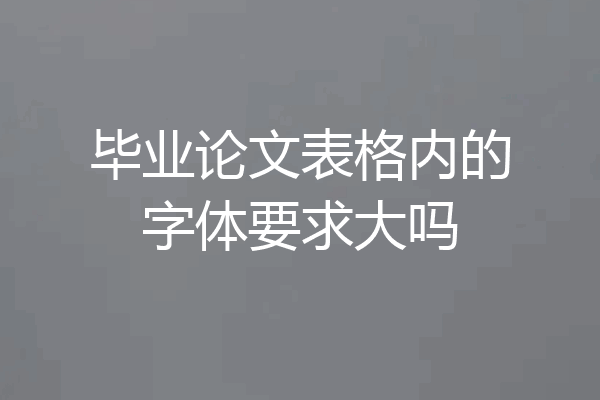 毕业论文表格内的字体要求大吗