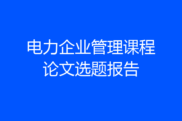 电力企业管理课程论文选题报告