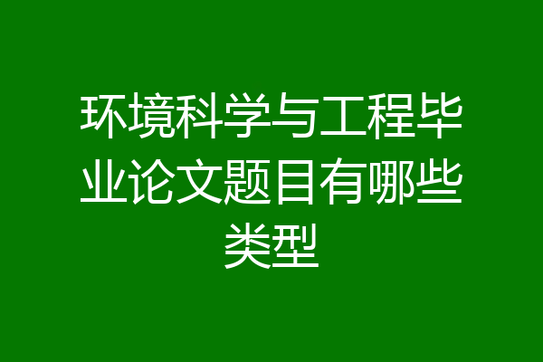环境科学与工程毕业论文题目有哪些类型