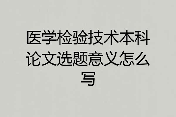 医学检验技术本科论文选题意义怎么写