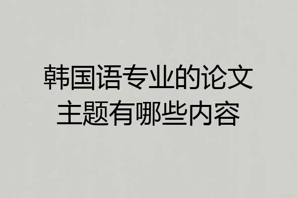 韩国语专业的论文主题有哪些内容