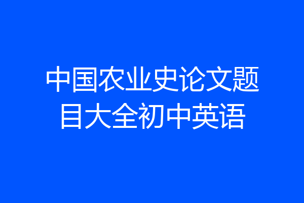 中国农业史论文题目大全初中英语