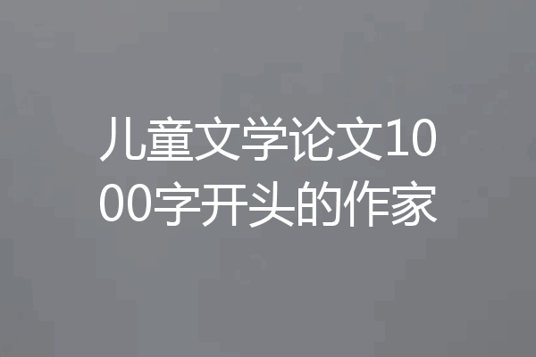 儿童文学论文1000字开头的作家