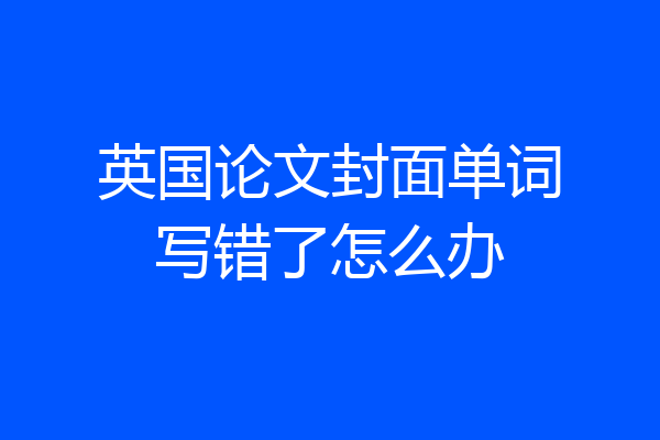 英国论文封面单词写错了怎么办
