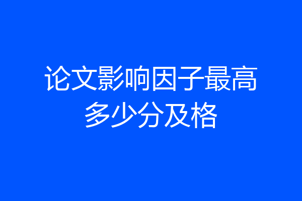 论文影响因子最高多少分及格