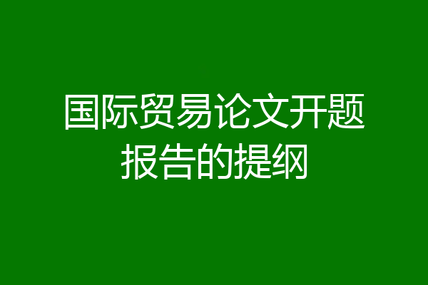 国际贸易论文开题报告的提纲