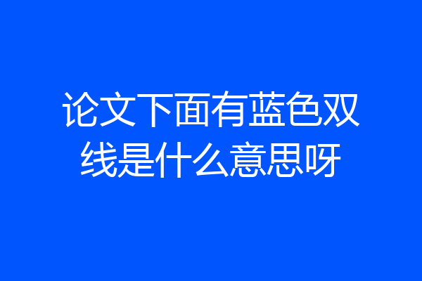 论文下面有蓝色双线是什么意思呀