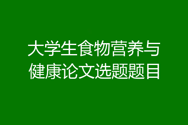 大学生食物营养与健康论文选题题目
