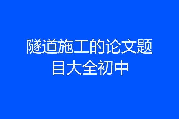 隧道施工的论文题目大全初中